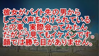 彼女がバイト先の男からしつこく声をかけられているとの事。実際会ってみたんだがどう見てもイケメンです。顔では勝ち目がありません。